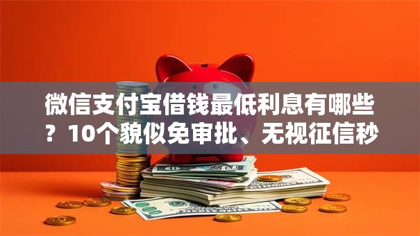 微信支付宝借钱最低利息有哪些？10个貌似免审批、无视征信秒下款的口子合集