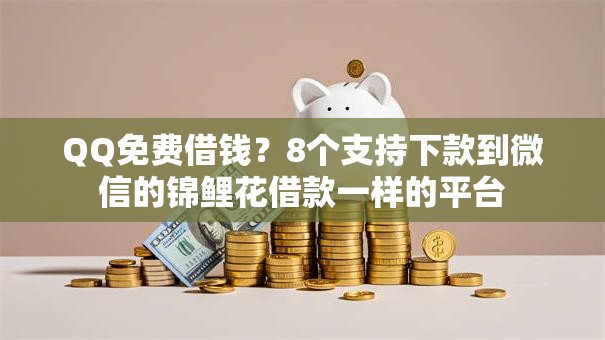 QQ免费借钱？8个支持下款到微信的锦鲤花借款一样的平台