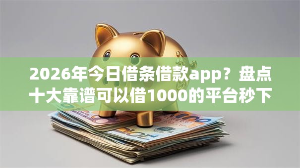 2026年今日借条借款app?盘点十大靠谱可以借1000的平台秒下款 2026年今日借条借款app?盘点十大靠谱可以借1000的平台秒下款
