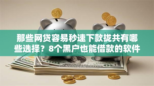 那些网贷容易秒速下款拢共有哪些选择?8个黑户也能借款的软件详解 那些网贷容易秒速下款拢共有哪些选择?8个黑户也能借款的软件详解