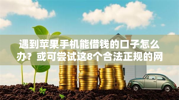 遇到苹果手机能借钱的口子怎么办?或可尝试这8个合法正规的网贷平台 遇到苹果手机能借钱的口子怎么办?或可尝试这8个合法正规的网贷平台