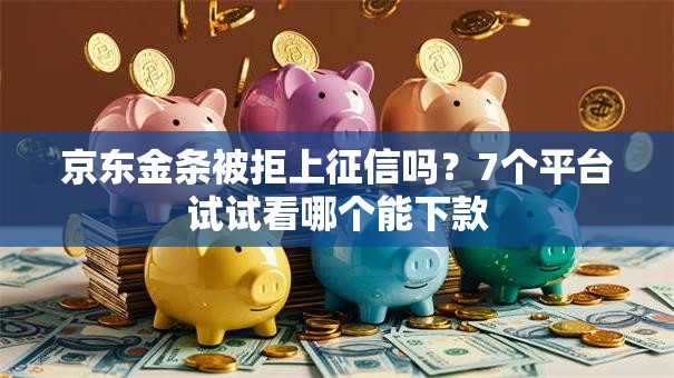 京东金条被拒上征信吗？7个平台试试看哪个能下款
