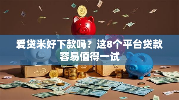 爱贷米好下款吗？这8个平台贷款容易值得一试