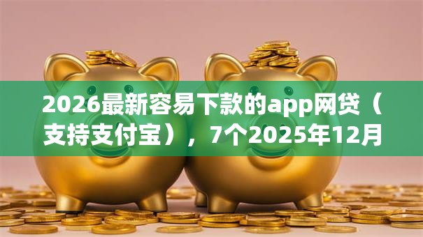 2026最新容易下款的app网贷（支持支付宝），7个2025年12月网贷平台无私分享