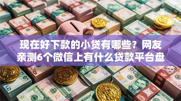 现在好下款的小贷有哪些？网友亲测6个微信上有什么贷款平台盘点