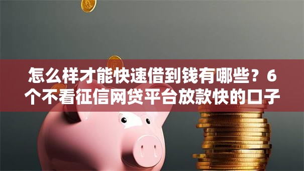 怎么样才能快速借到钱有哪些?6个不看征信网贷平台放款快的口子推荐给你 怎么样才能快速借到钱有哪些?6个不看征信网贷平台放款快的口子推荐给你