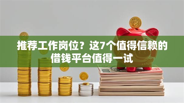 推荐工作岗位？这7个值得信赖的借钱平台值得一试