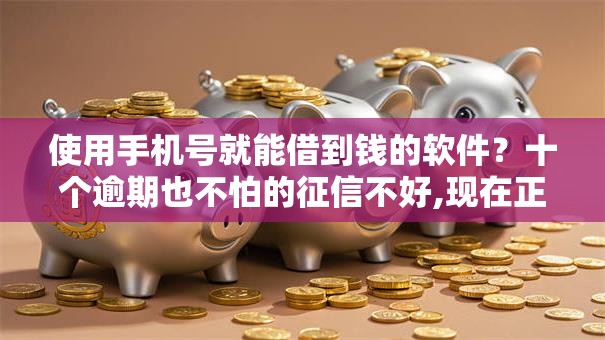 使用手机号就能借到钱的软件?十个逾期也不怕的征信不好,现在正规平台好下款 使用手机号就能借到钱的软件?十个逾期也不怕的征信不好,现在正规平台好下款
