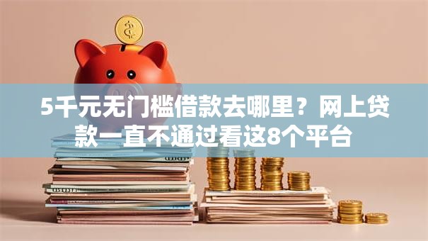 5千元无门槛借款去哪里?网上贷款一直不通过看这8个平台 5千元无门槛借款去哪里?网上贷款一直不通过看这8个平台