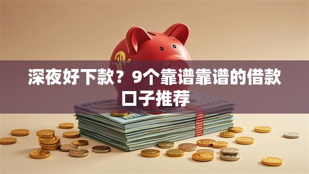 深夜好下款?9个靠谱靠谱的借款口子推荐 深夜好下款?9个靠谱靠谱的借款口子推荐