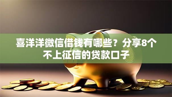 喜洋洋微信借钱有哪些？分享8个不上征信的贷款口子