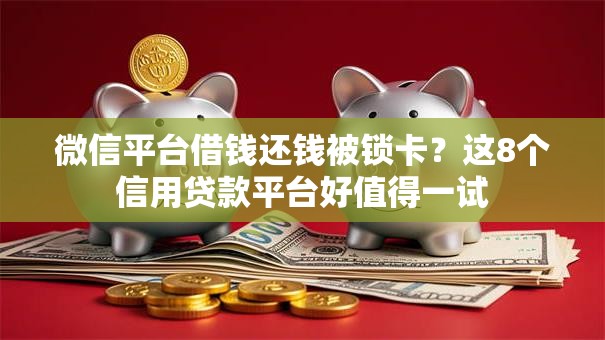微信平台借钱还钱被锁卡?这8个信用贷款平台好值得一试 微信平台借钱还钱被锁卡?这8个信用贷款平台好值得一试