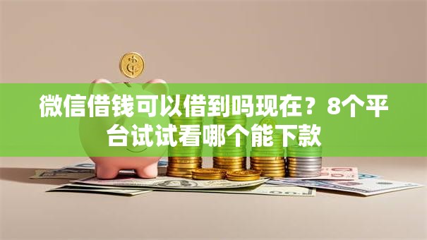 微信借钱可以借到吗现在?8个平台试试看哪个能下款 微信借钱可以借到吗现在?8个平台试试看哪个能下款