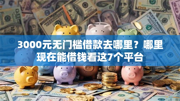3000元无门槛借款去哪里?哪里现在能借钱看这7个平台 3000元无门槛借款去哪里?哪里现在能借钱看这7个平台