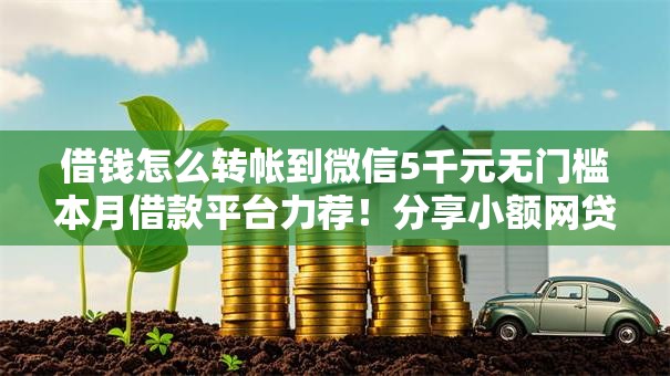 借钱怎么转帐到微信5千元无门槛本月借款平台力荐!分享小额网贷口子5千元无门槛借款 借钱怎么转帐到微信5千元无门槛本月借款平台力荐!分享小额网贷口子5千元无门槛借款