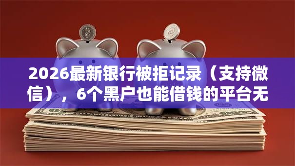 2026最新银行被拒记录（支持微信），6个黑户也能借钱的平台无私分享