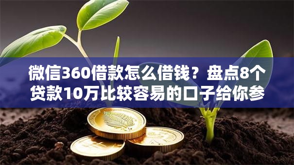 微信360借款怎么借钱?盘点8个贷款10万比较容易的口子给你参考 微信360借款怎么借钱?盘点8个贷款10万比较容易的口子给你参考