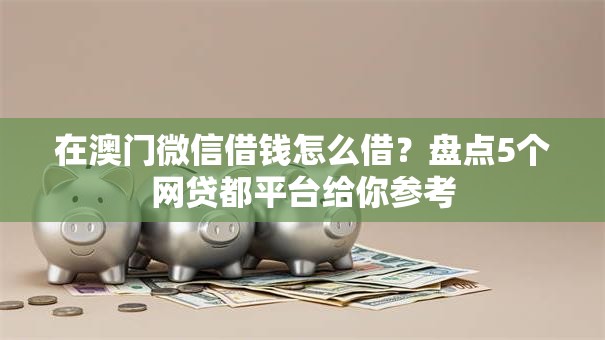 在澳门微信借钱怎么借?盘点5个网贷都平台给你参考 在澳门微信借钱怎么借?盘点5个网贷都平台给你参考