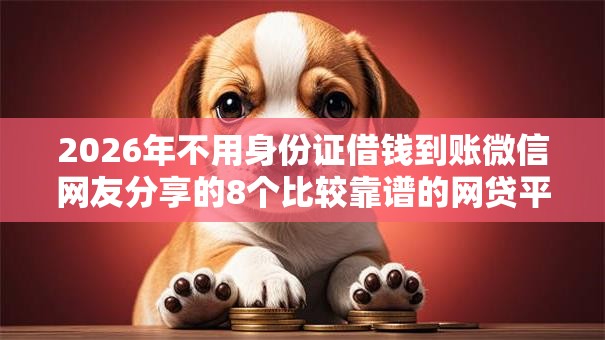 2026年不用身份证借钱到账微信网友分享的8个比较靠谱的网贷平台我觉得不错！