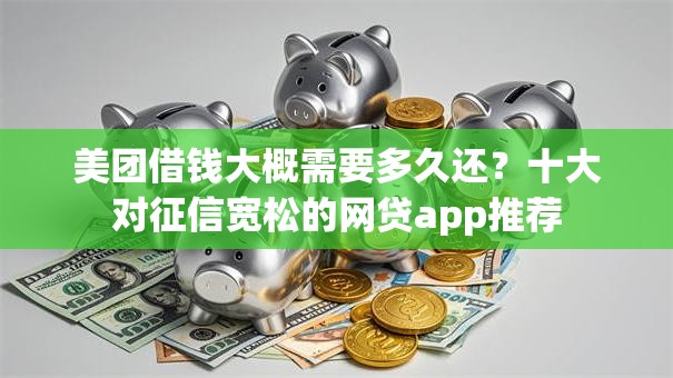 美团借钱大概需要多久还？十大对征信宽松的网贷app推荐