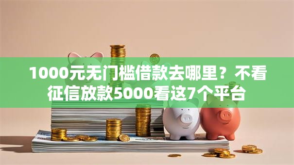 1000元无门槛借款去哪里？不看征信放款5000看这7个平台