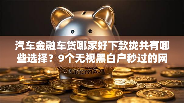 汽车金融车贷哪家好下款拢共有哪些选择？9个无视黑白户秒过的网贷口子详解