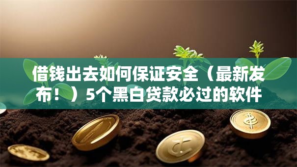 借钱出去如何保证安全（最新发布！）5个黑白贷款必过的软件