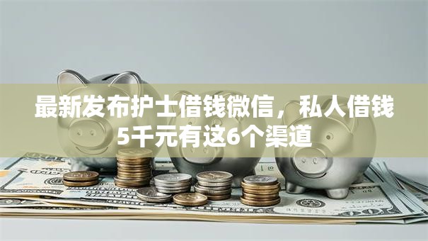 最新发布护士借钱微信，私人借钱5千元有这6个渠道