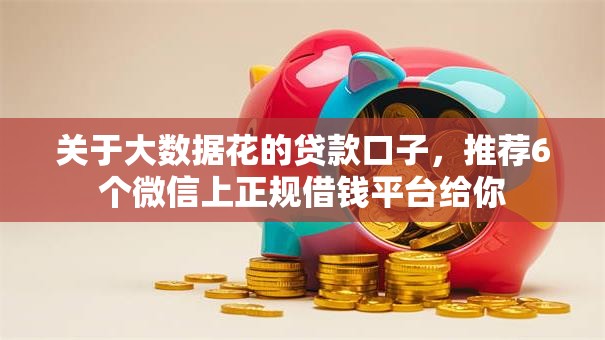 关于大数据花的贷款口子,推荐6个微信上正规借钱平台给你 关于大数据花的贷款口子,推荐6个微信上正规借钱平台给你