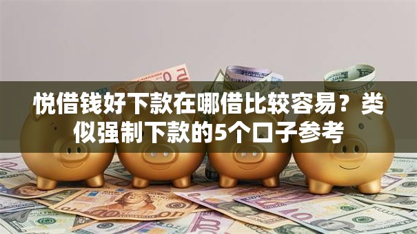 悦借钱好下款在哪借比较容易?类似强制下款的5个口子参考 悦借钱好下款在哪借比较容易?类似强制下款的5个口子参考