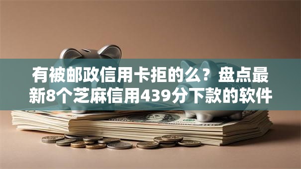 有被邮政信用卡拒的么?盘点最新8个芝麻信用439分下款的软件 有被邮政信用卡拒的么?盘点最新8个芝麻信用439分下款的软件