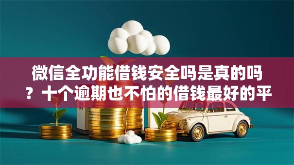 微信全功能借钱安全吗是真的吗?十个逾期也不怕的借钱最好的平台 微信全功能借钱安全吗是真的吗?十个逾期也不怕的借钱最好的平台