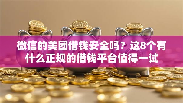 微信的美团借钱安全吗?这8个有什么正规的借钱平台值得一试 微信的美团借钱安全吗?这8个有什么正规的借钱平台值得一试