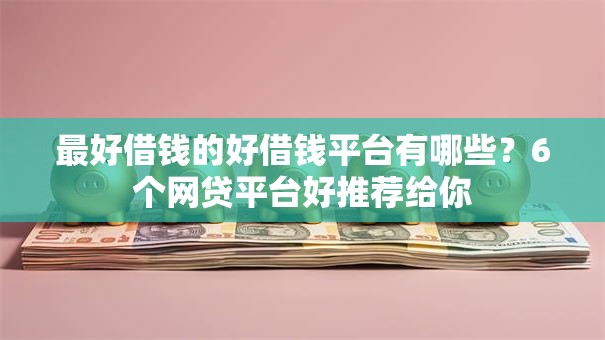 最好借钱的好借钱平台有哪些？6个网贷平台好推荐给你