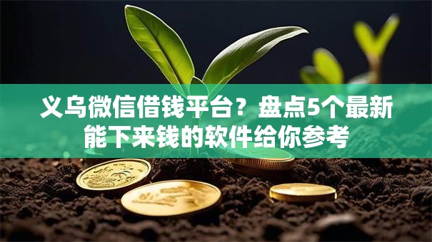 义乌微信借钱平台?盘点5个最新能下来钱的软件给你参考 义乌微信借钱平台?盘点5个最新能下来钱的软件给你参考