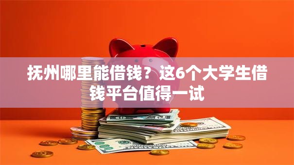 抚州哪里能借钱？这6个大学生借钱平台值得一试