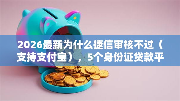 2026最新为什么捷信审核不过（支持支付宝），5个身份证贷款平台无私分享