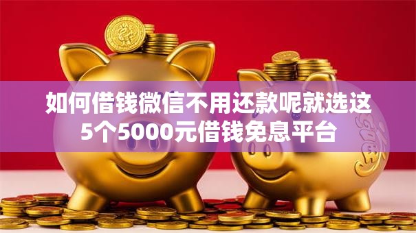 如何借钱微信不用还款呢就选这5个5000元借钱免息平台