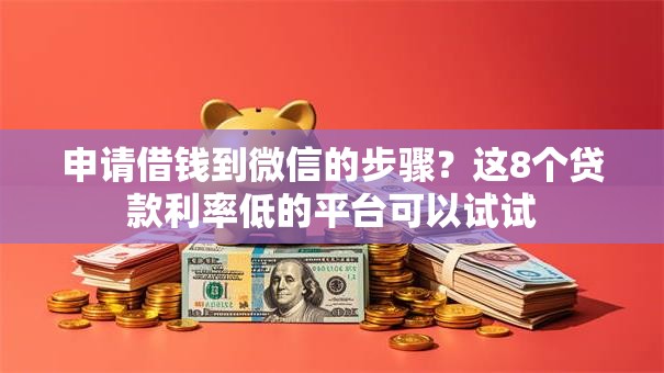 申请借钱到微信的步骤?这8个贷款利率低的平台可以试试 申请借钱到微信的步骤?这8个贷款利率低的平台可以试试