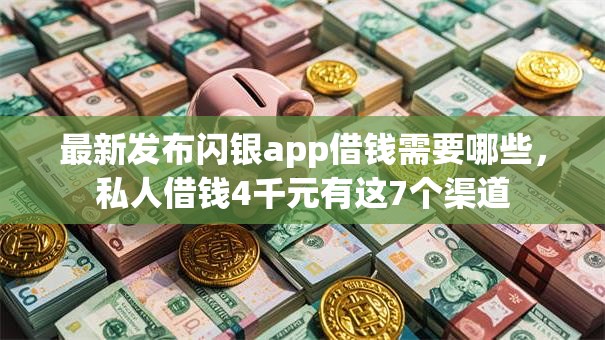 最新发布闪银app借钱需要哪些，私人借钱4千元有这7个渠道