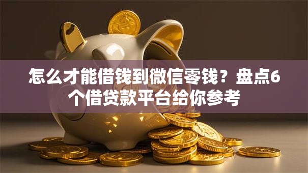 怎么才能借钱到微信零钱?盘点6个借贷款平台给你参考 怎么才能借钱到微信零钱?盘点6个借贷款平台给你参考