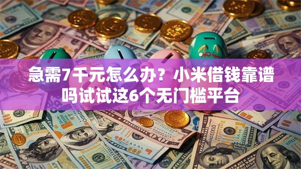 急需7千元怎么办?小米借钱靠谱吗试试这6个无门槛平台 急需7千元怎么办?小米借钱靠谱吗试试这6个无门槛平台