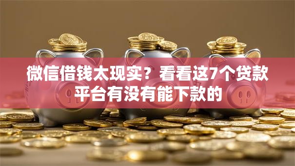 微信借钱太现实？看看这7个贷款平台有没有能下款的