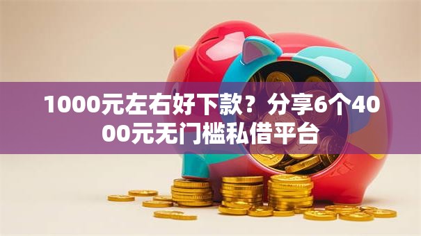 1000元左右好下款？分享6个4000元无门槛私借平台