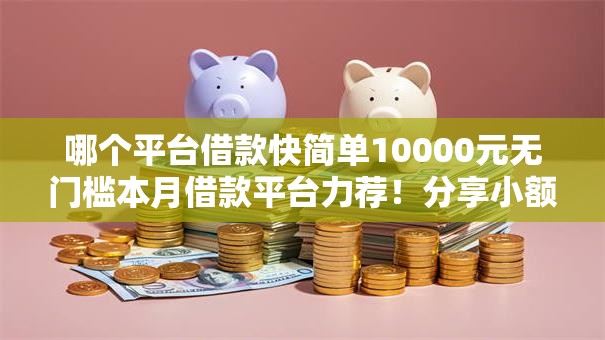 哪个平台借款快简单10000元无门槛本月借款平台力荐！分享小额网贷口子10000元无门槛借款