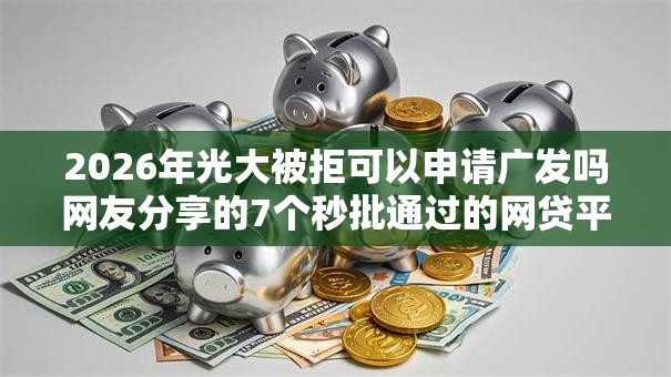 2026年光大被拒可以申请广发吗网友分享的7个秒批通过的网贷平台我觉得不错! 2026年光大被拒可以申请广发吗网友分享的7个秒批通过的网贷平台我觉得不错!