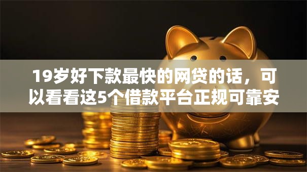 19岁好下款最快的网贷的话,可以看看这5个借款平台正规可靠安全利息低 19岁好下款最快的网贷的话,可以看看这5个借款平台正规可靠安全利息低