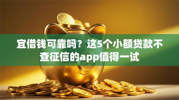 宜借钱可靠吗?这5个小额贷款不查征信的app值得一试 宜借钱可靠吗?这5个小额贷款不查征信的app值得一试