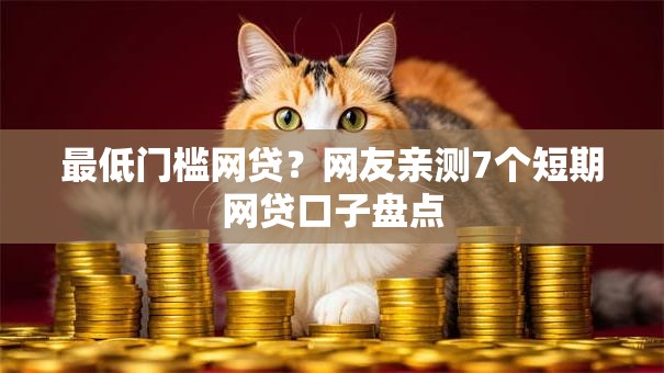 最低门槛网贷?网友亲测7个短期网贷口子盘点 最低门槛网贷?网友亲测7个短期网贷口子盘点