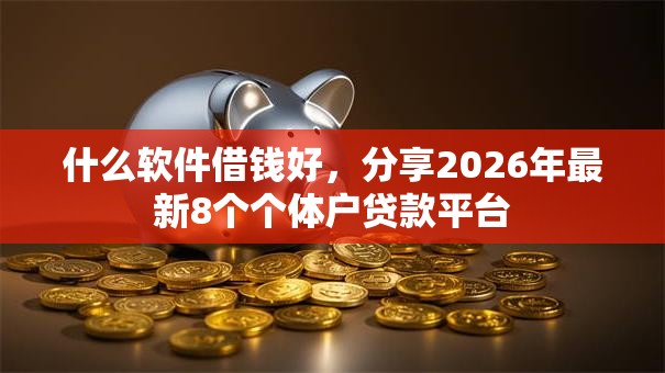 什么软件借钱好，分享2026年最新8个个体户贷款平台